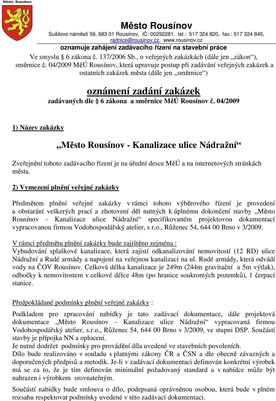 04/2009 MěÚ Rousínov, která upravuje postup při zadávání veřejných zakázek a ostatních zakázek města (dále jen směrnice ) oznámení zadání zakázek zadávaných dle 6 zákona a směrnice MěÚ Rousínov č.