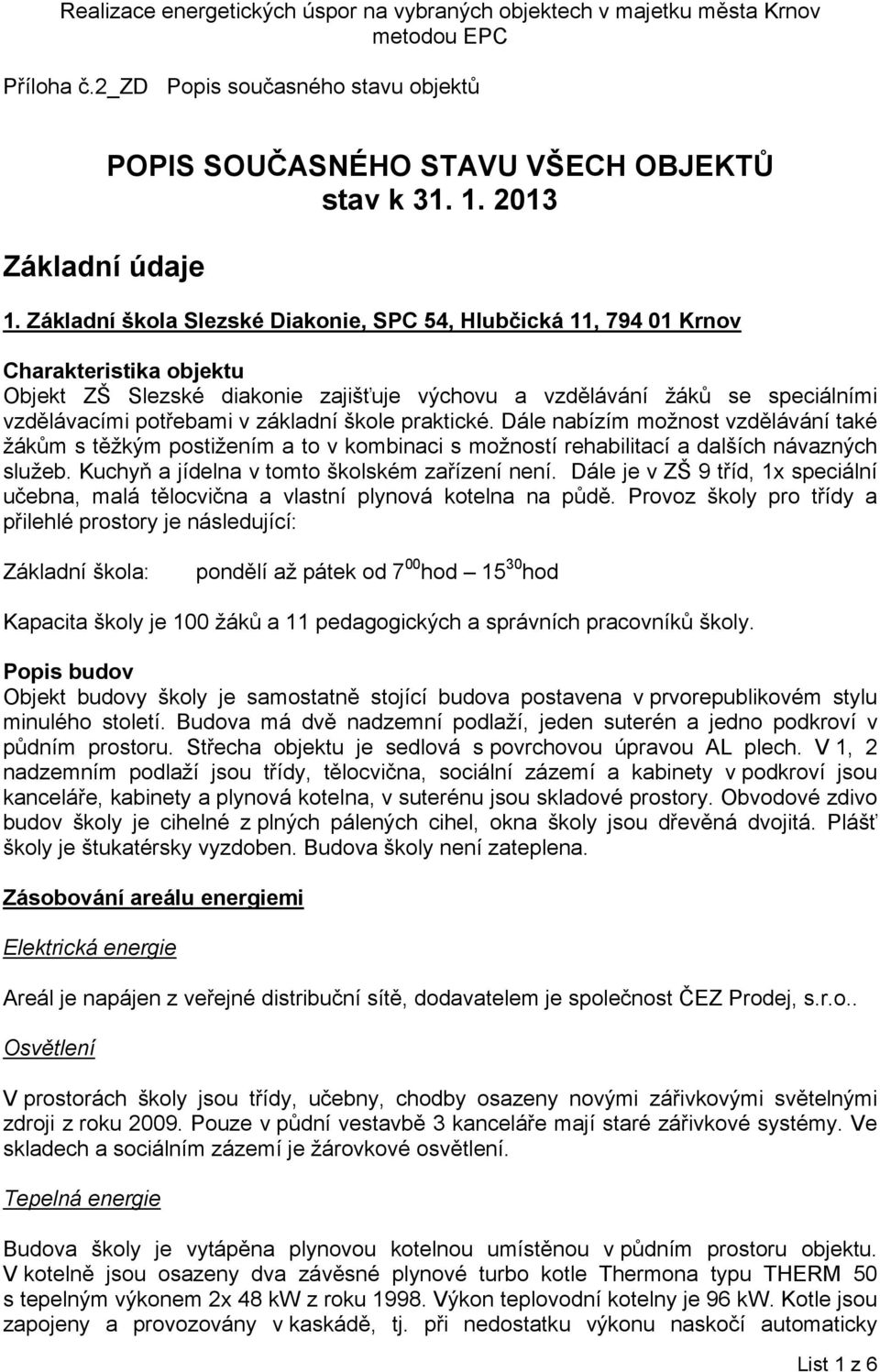 základní škole praktické. Dále nabízím možnost vzdělávání také žákům s těžkým postižením a to v kombinaci s možností rehabilitací a dalších návazných služeb.