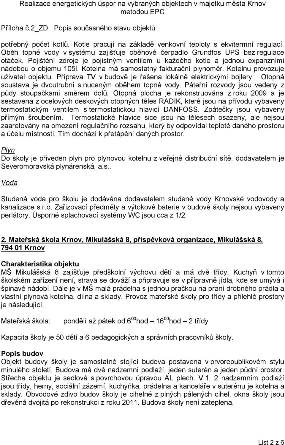 Příprava TV v budově je řešena lokálně elektrickými bojlery. Otopná soustava je dvoutrubní s nuceným oběhem topné vody. Páteřní rozvody jsou vedeny z půdy stoupačkami směrem dolů.