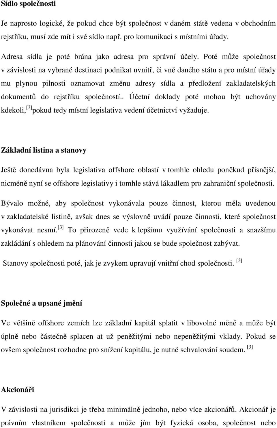 Poté může společnost v závislosti na vybrané destinaci podnikat uvnitř, či vně daného státu a pro místní úřady mu plynou pilnosti oznamovat změnu adresy sídla a předložení zakladatelských dokumentů
