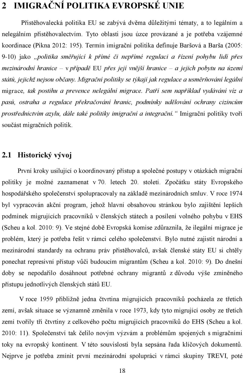 Termín imigrační politika definuje Baršová a Barša (2005: 9-10) jako politika směřující k přímé či nepřímé regulaci a řízení pohybu lidí přes mezinárodní hranice v případě EU přes její vnější hranice