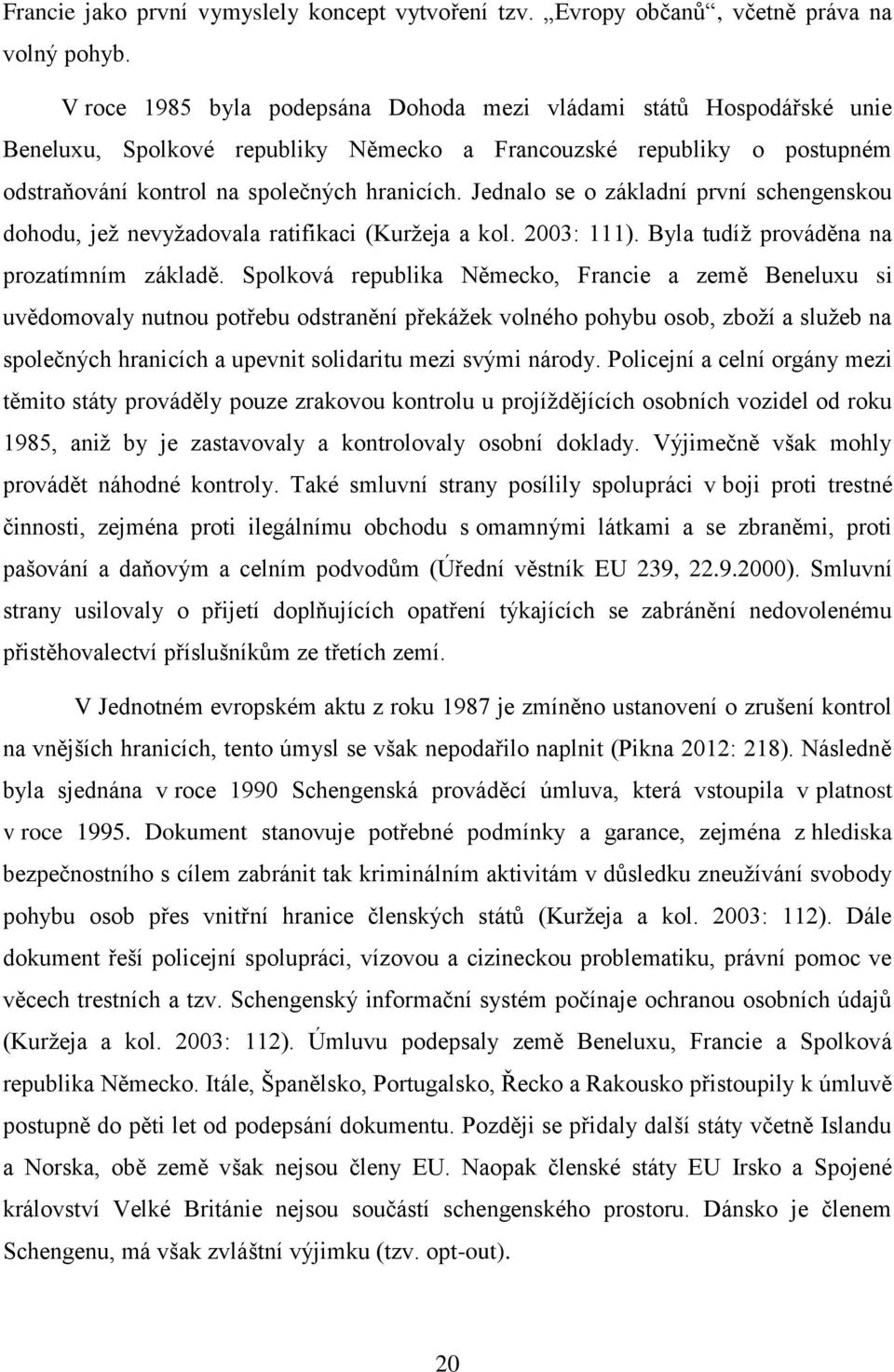 Jednalo se o základní první schengenskou dohodu, jež nevyžadovala ratifikaci (Kuržeja a kol. 2003: 111). Byla tudíž prováděna na prozatímním základě.