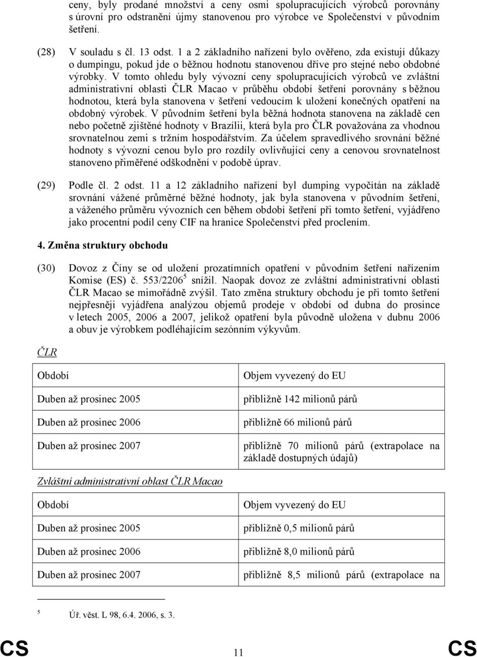 V tomto ohledu byly vývozní ceny spolupracujících výrobců ve zvláštní administrativní oblasti ČLR Macao v průběhu období šetření porovnány s běžnou hodnotou, která byla stanovena v šetření vedoucím k