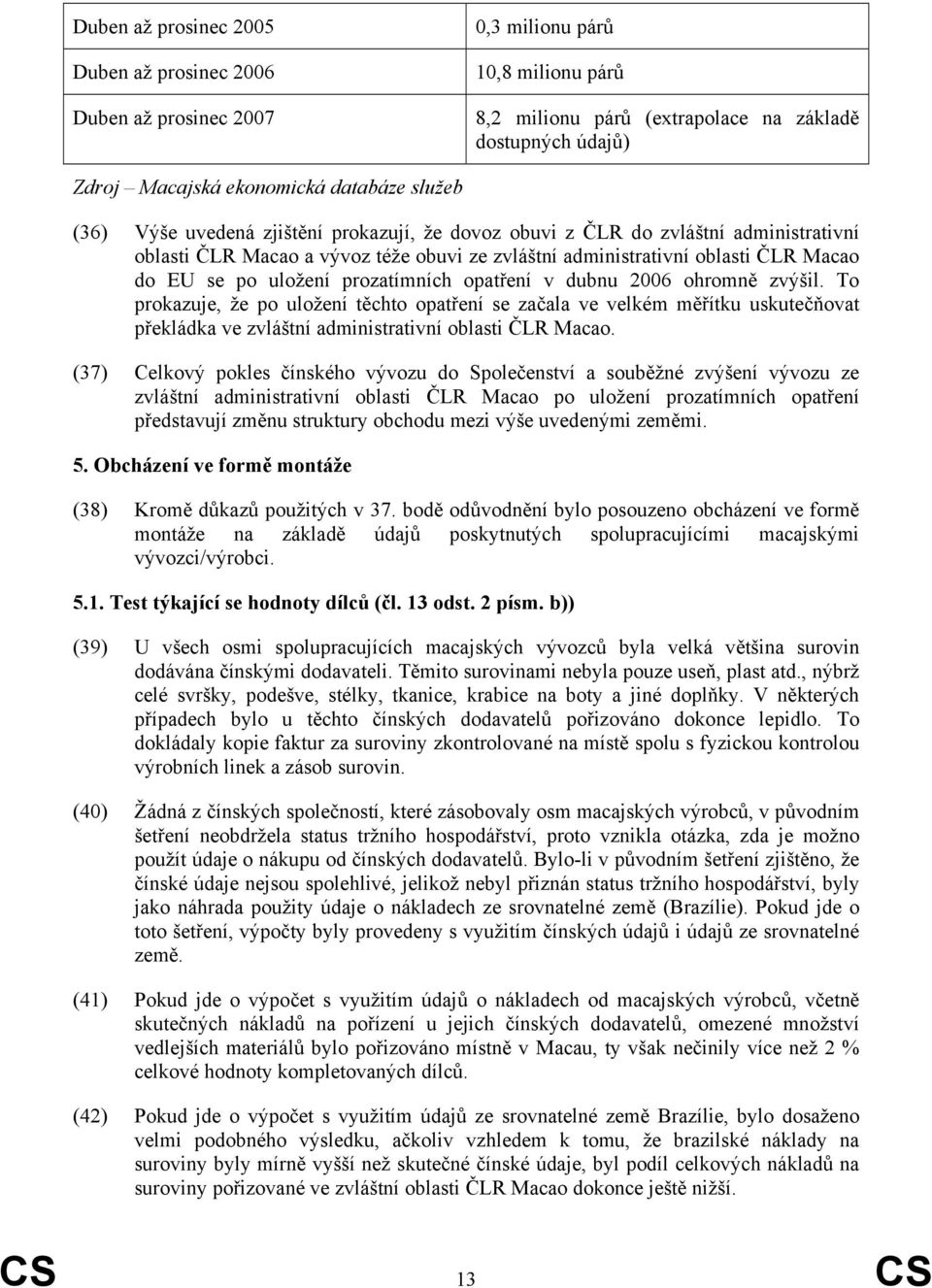 prozatímních opatření v dubnu 2006 ohromně zvýšil. To prokazuje, že po uložení těchto opatření se začala ve velkém měřítku uskutečňovat překládka ve zvláštní administrativní oblasti ČLR Macao.