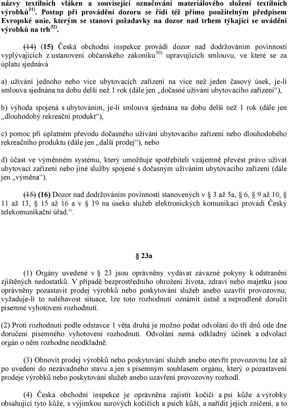 (14) (15) Česká obchodní inspekce provádí dozor nad dodržováním povinností vyplývajících z ustanovení občanského zákoníku 30) upravujících smlouvu, ve které se za úplatu sjednává a) užívání jednoho