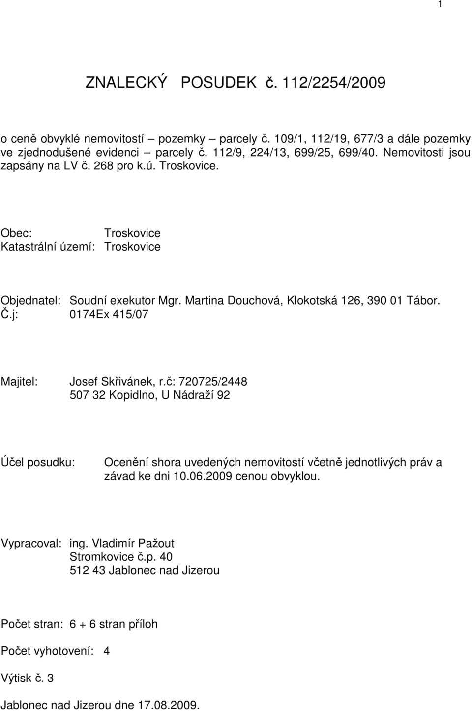 j: 0174Ex 415/07 Majitel: Josef Skřivánek, r.č: 720725/2448 507 32 Kopidlno, U Nádraží 92 Účel posudku: Ocenění shora uvedených nemovitostí včetně jednotlivých práv a závad ke dni 10.06.