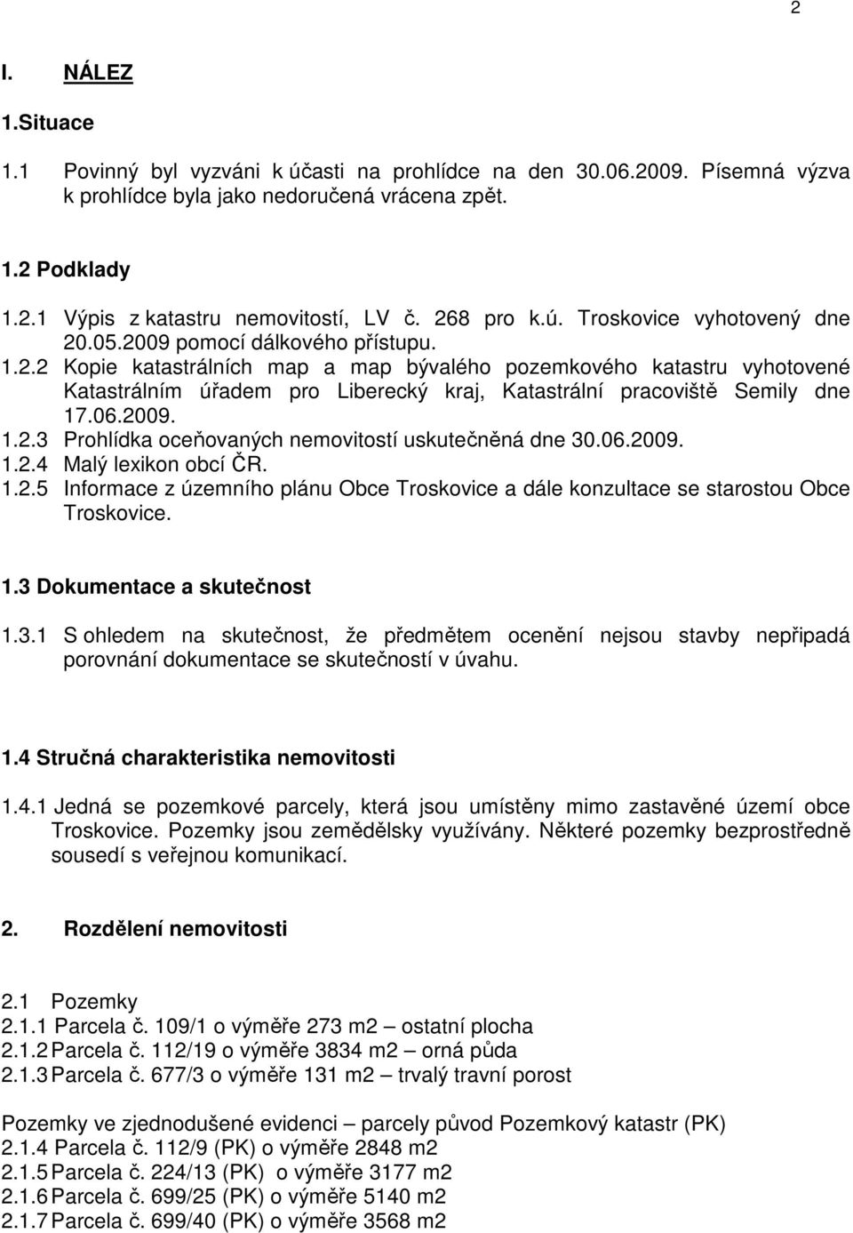 06.2009. 1.2.3 Prohlídka oceňovaných nemovitostí uskutečněná dne 30.06.2009. 1.2.4 Malý lexikon obcí ČR. 1.2.5 Informace z územního plánu Obce Troskovice a dále konzultace se starostou Obce Troskovice.