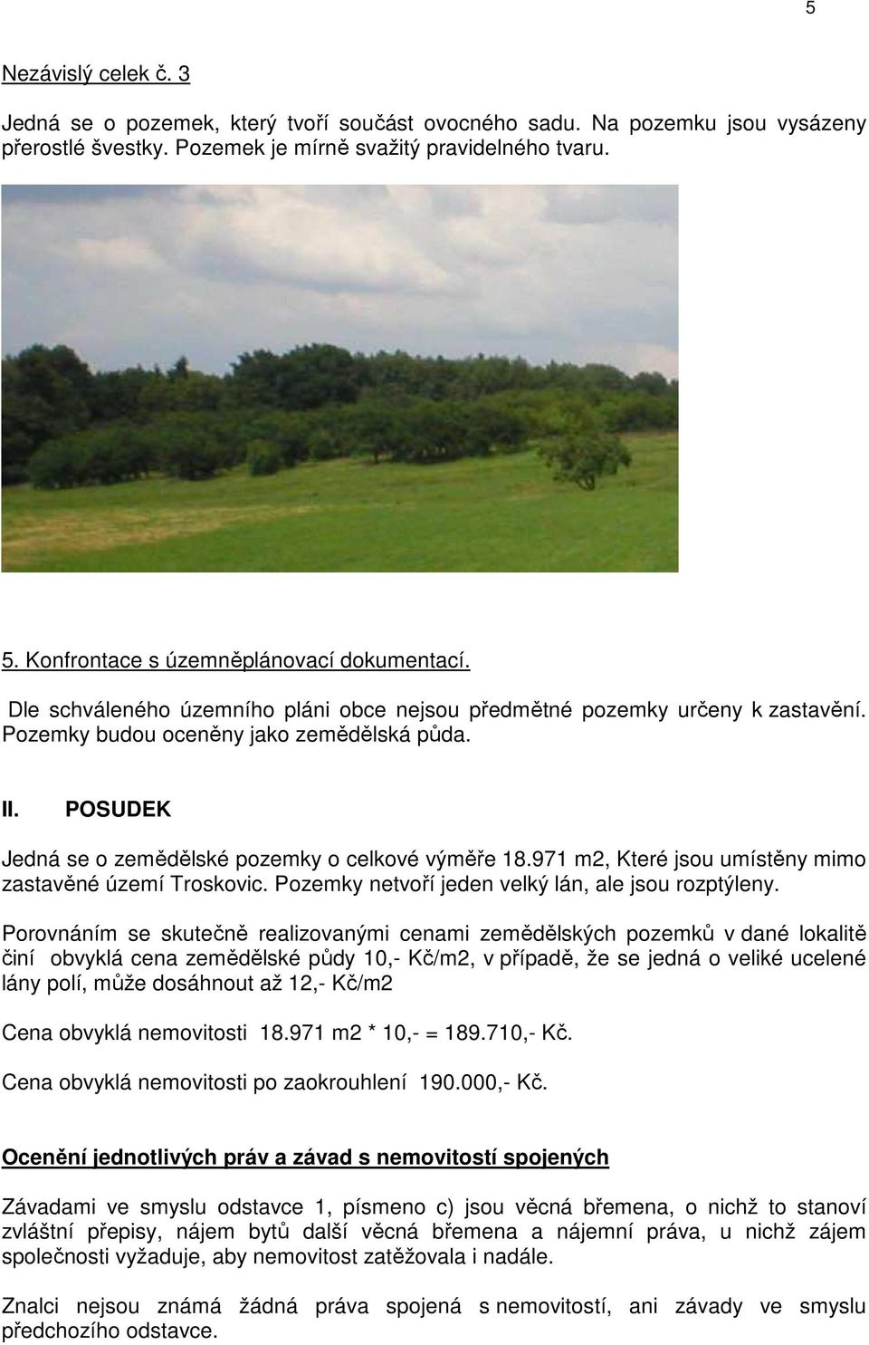 POSUDEK Jedná se o zemědělské pozemky o celkové výměře 18.971 m2, Které jsou umístěny mimo zastavěné území Troskovic. Pozemky netvoří jeden velký lán, ale jsou rozptýleny.