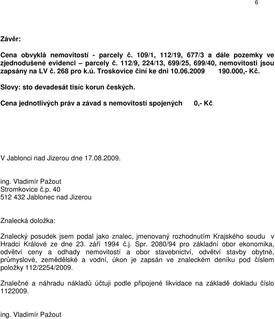 Vladimír Pažout Stromkovice č.p. 40 512 432 Jablonec nad Jizerou Znalecká doložka: Znalecký posudek jsem podal jako znalec, jmenovaný rozhodnutím Krajského soudu v Hradci Králové ze dne 23.