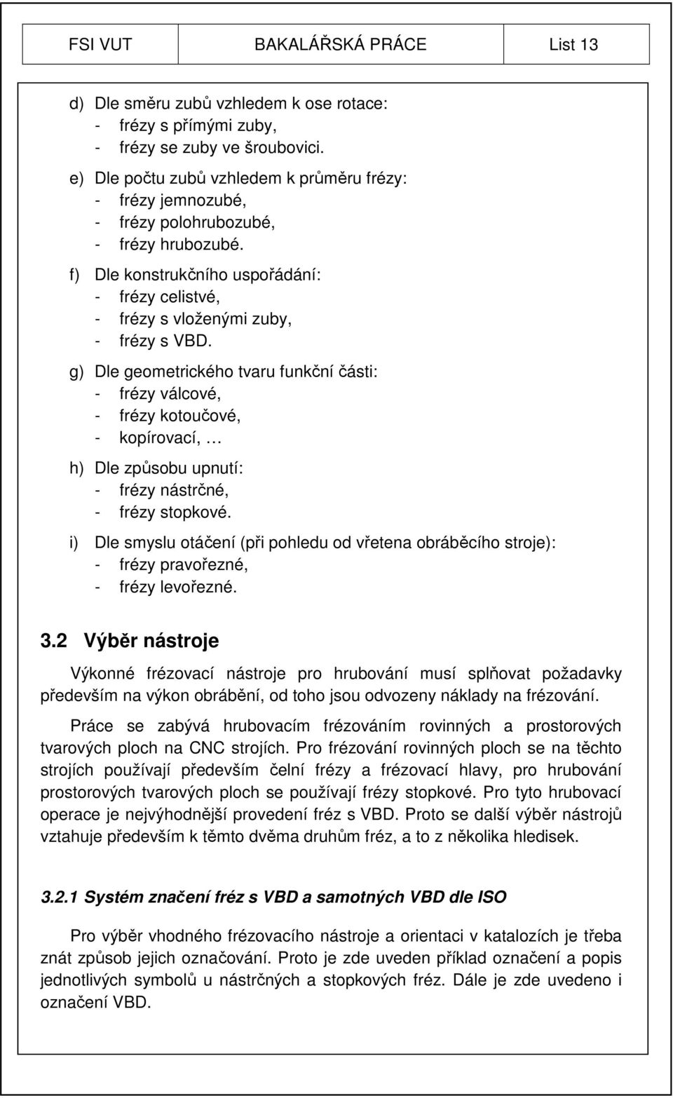 g) Dle geometrického tvaru funkční části: - frézy válcové, - frézy kotoučové, - kopírovací, h) Dle způsobu upnutí: - frézy nástrčné, - frézy stopkové.