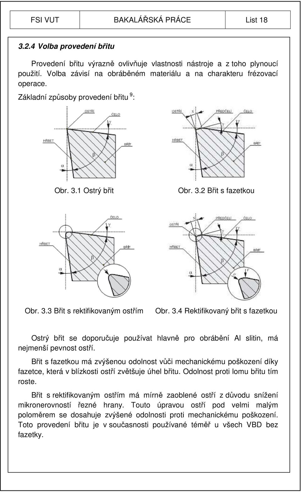 1 Ostrý břit Obr. 3.2 Břit s fazetkou Obr. 3.3 Břit s rektifikovaným ostřím Obr. 3.4 Rektifikovaný břit s fazetkou Ostrý břit se doporučuje používat hlavně pro obrábění Al slitin, má nejmenší pevnost ostří.