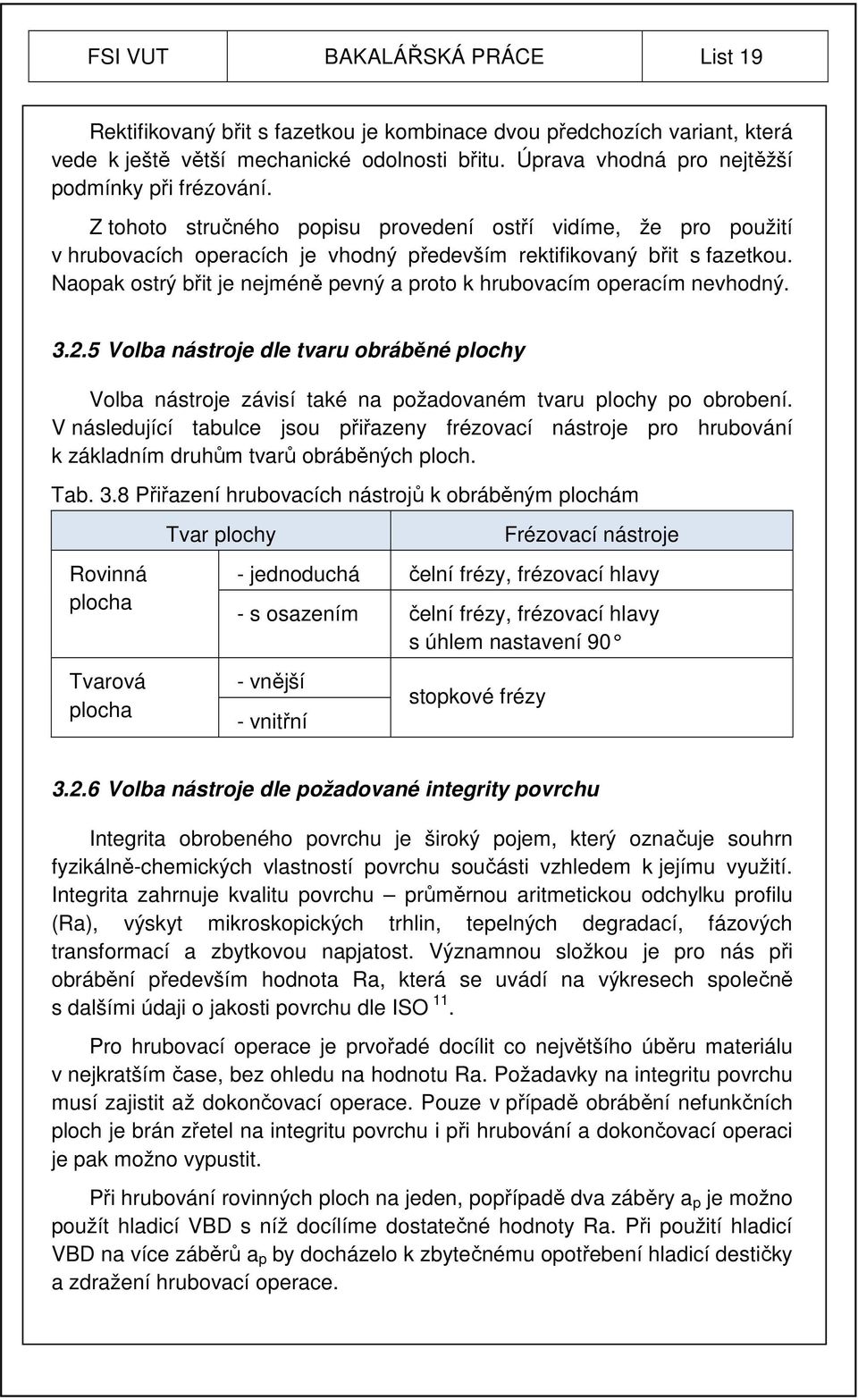 Naopak ostrý břit je nejméně pevný a proto k hrubovacím operacím nevhodný. 3.2.5 Volba nástroje dle tvaru obráběné plochy Volba nástroje závisí také na požadovaném tvaru plochy po obrobení.