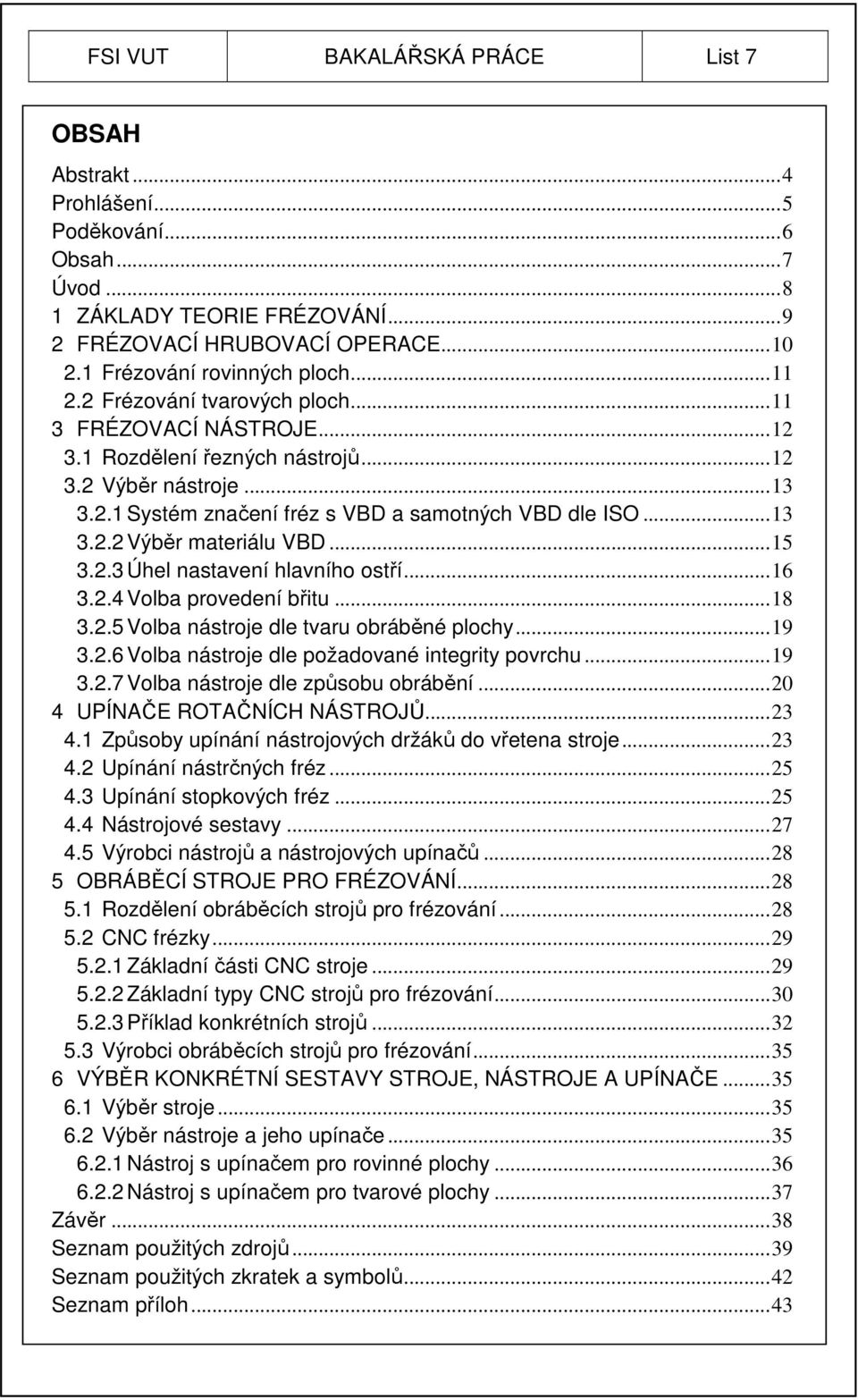 .. 13 3.2.2 Výběr materiálu VBD... 15 3.2.3 Úhel nastavení hlavního ostří... 16 3.2.4 Volba provedení břitu... 18 3.2.5 Volba nástroje dle tvaru obráběné plochy... 19 3.2.6 Volba nástroje dle požadované integrity povrchu.