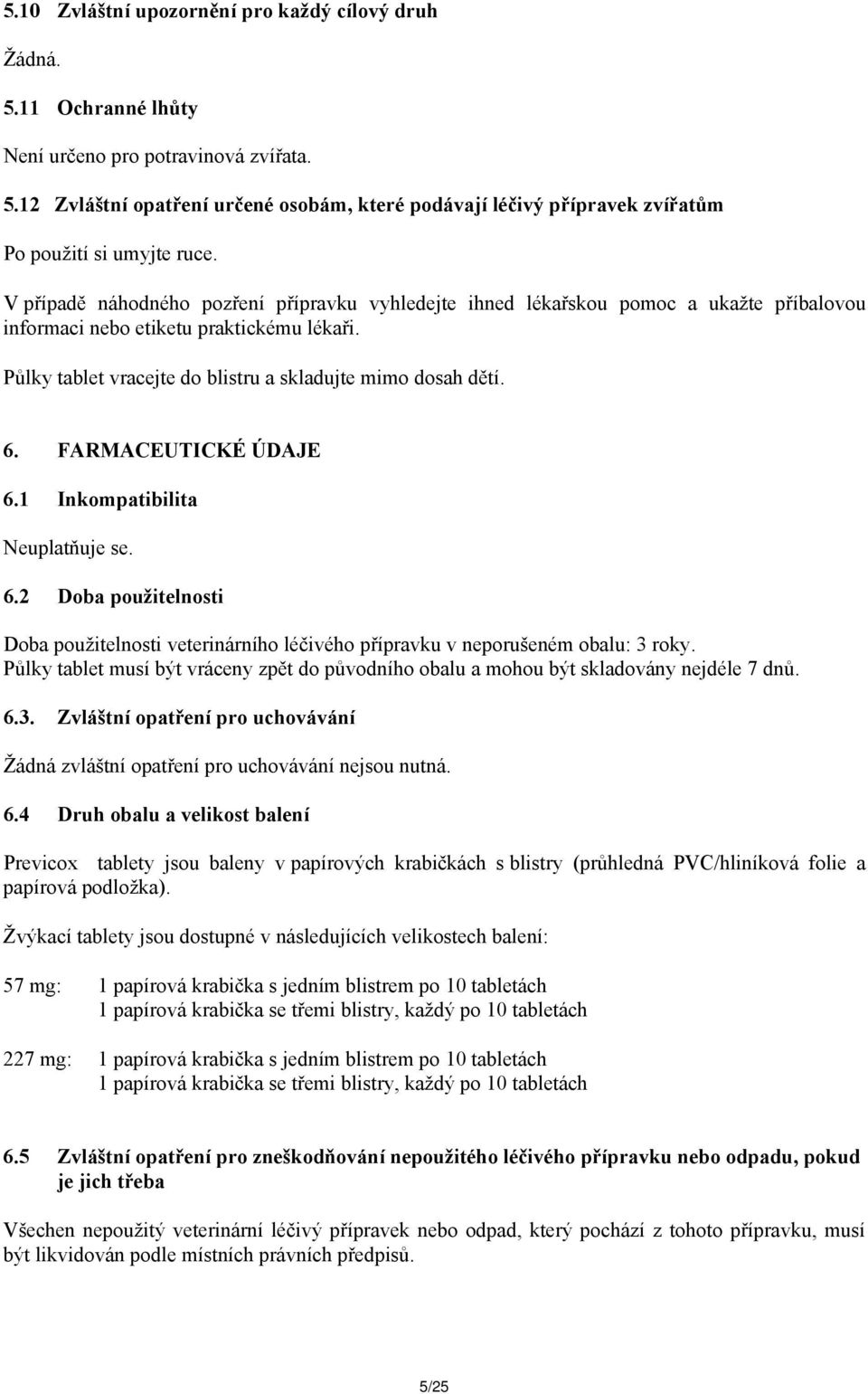 FARMACEUTICKÉ ÚDAJE 6.1 Inkompatibilita Neuplatňuje se. 6.2 Doba použitelnosti Doba použitelnosti veterinárního léčivého přípravku v neporušeném obalu: 3 roky.