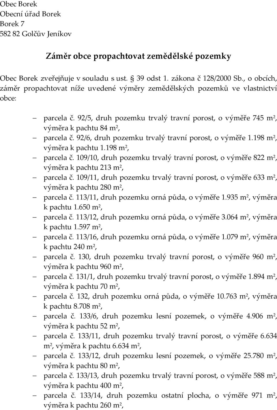 92/6, druh pozemku trvalý travní porost, o výměře 1.198 m 2, výměra k pachtu 1.198 m 2, parcela č. 109/10, druh pozemku trvalý travní porost, o výměře 822 m 2, výměra k pachtu 213 m 2, parcela č.