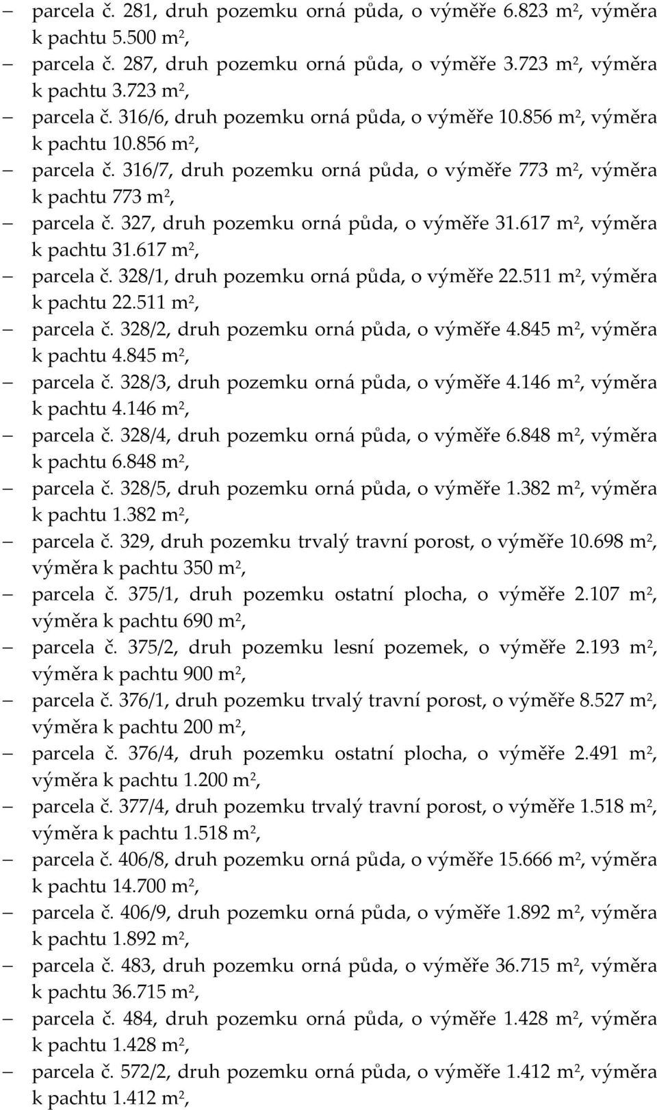 327, druh pozemku orná půda, o výměře 31.617 m 2, výměra k pachtu 31.617 m 2, parcela č. 328/1, druh pozemku orná půda, o výměře 22.511 m 2, výměra k pachtu 22.511 m 2, parcela č.