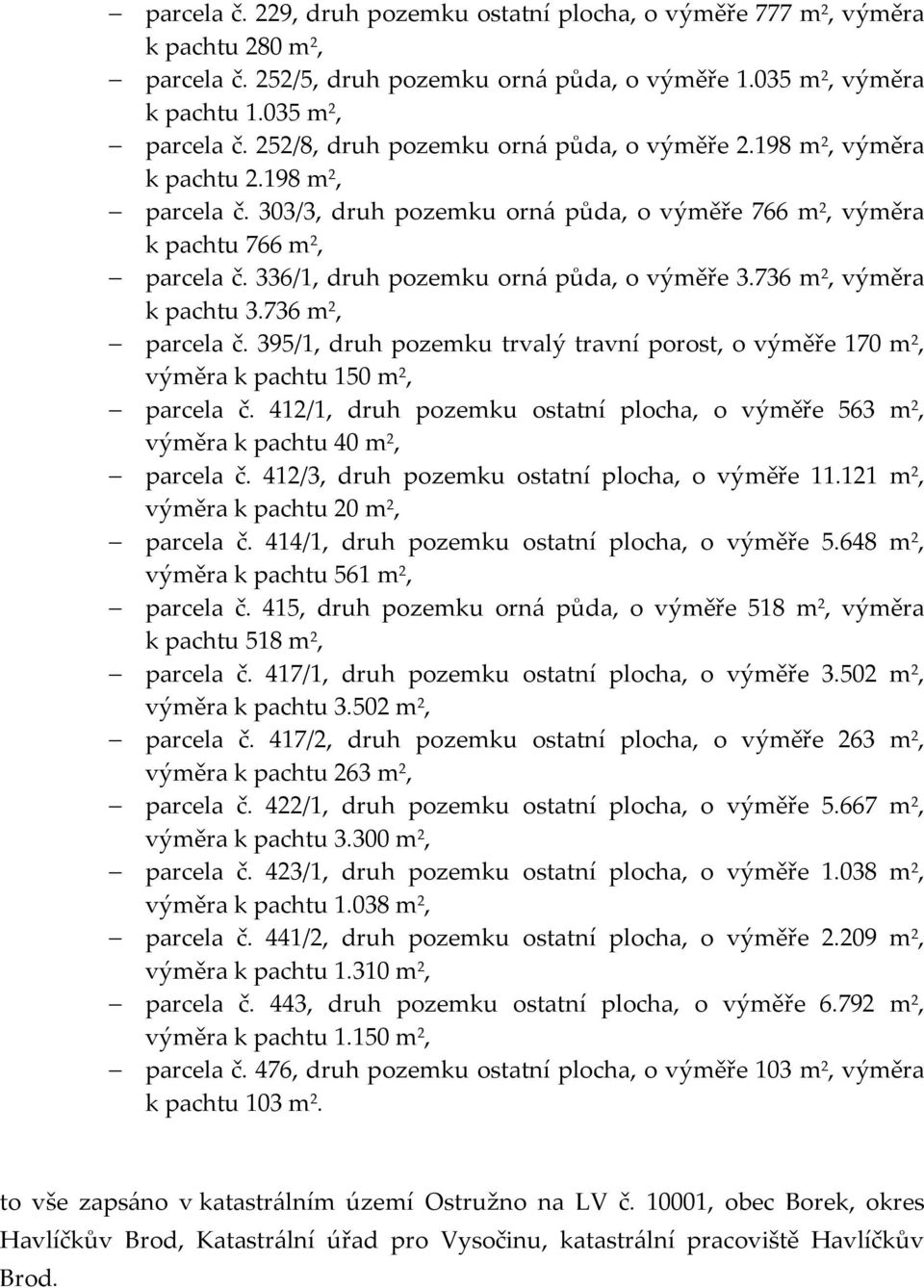 336/1, druh pozemku orná půda, o výměře 3.736 m 2, výměra k pachtu 3.736 m 2, parcela č. 395/1, druh pozemku trvalý travní porost, o výměře 170 m 2, výměra k pachtu 150 m 2, parcela č.