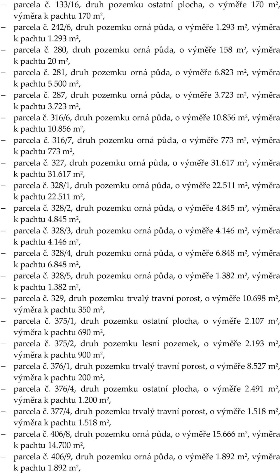 287, druh pozemku orná půda, o výměře 3.723 m 2, výměra k pachtu 3.723 m 2, parcela č. 316/6, druh pozemku orná půda, o výměře 10.856 m 2, výměra k pachtu 10.856 m 2, parcela č.