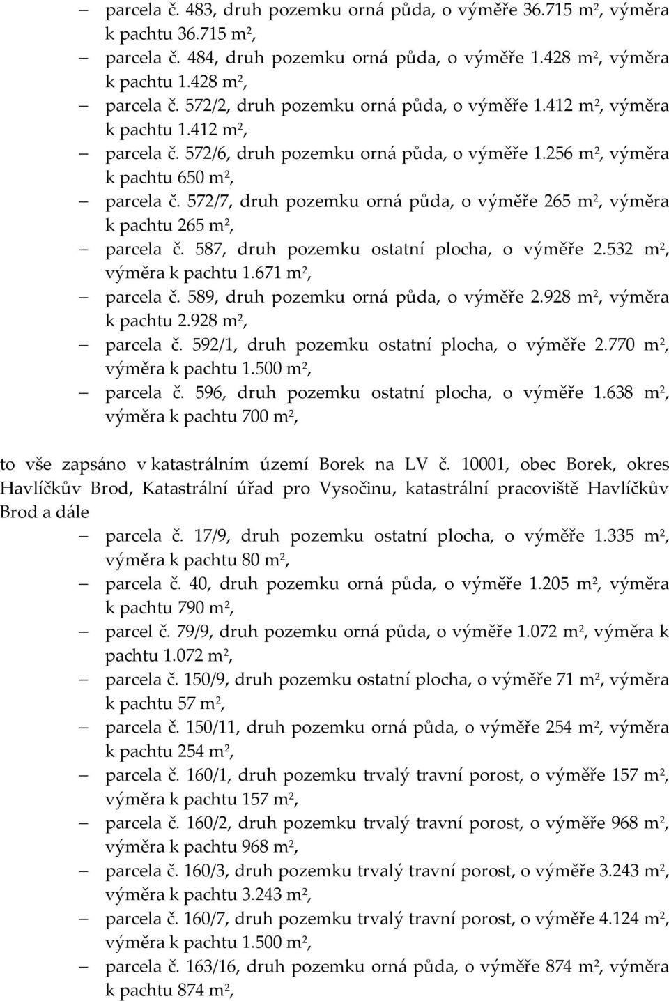 572/7, druh pozemku orná půda, o výměře 265 m 2, výměra k pachtu 265 m 2, parcela č. 587, druh pozemku ostatní plocha, o výměře 2.532 m 2, výměra k pachtu 1.671 m 2, parcela č.