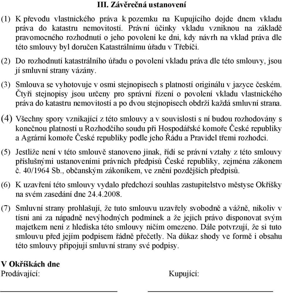 (2) Do rozhodnutí katastrálního úřadu o povolení vkladu práva dle této smlouvy, jsou jí smluvní strany vázány. (3) Smlouva se vyhotovuje v osmi stejnopisech s platností originálu v jazyce českém.