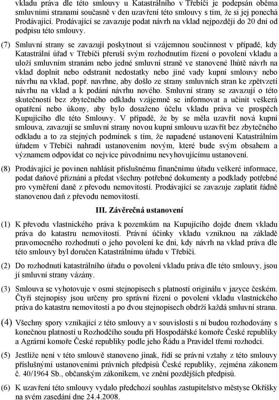 (7) Smluvní strany se zavazují poskytnout si vzájemnou součinnost v případě, kdy Katastrální úřad v Třebíči přeruší svým rozhodnutím řízení o povolení vkladu a uloží smluvním stranám nebo jedné