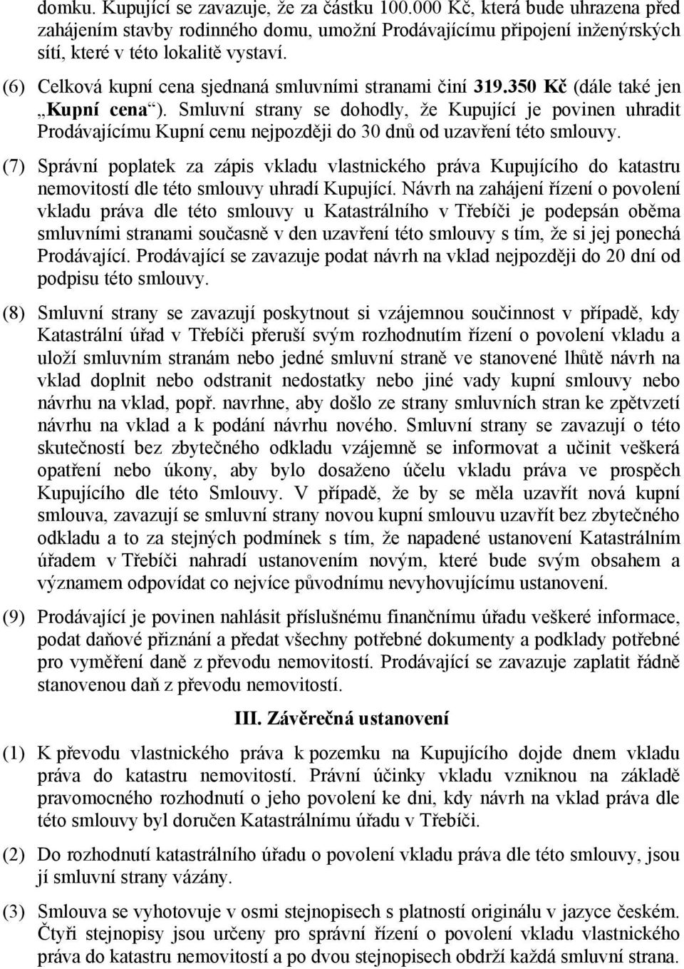 Smluvní strany se dohodly, že Kupující je povinen uhradit Prodávajícímu Kupní cenu nejpozději do 30 dnů od uzavření této smlouvy.