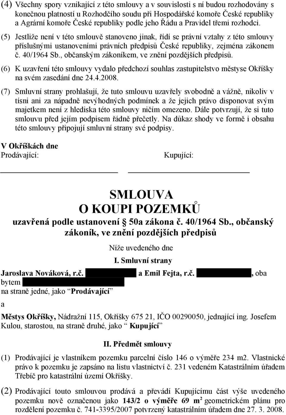 (5) Jestliže není v této smlouvě stanoveno jinak, řídí se právní vztahy z této smlouvy příslušnými ustanoveními právních předpisů České republiky, zejména zákonem č. 40/1964 Sb.