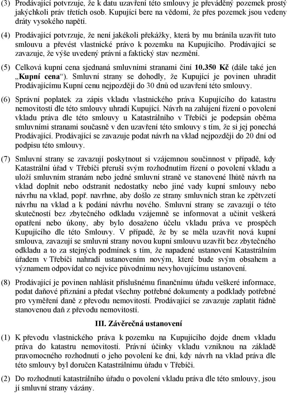 Prodávající se zavazuje, že výše uvedený právní a faktický stav nezmění. (5) Celková kupní cena sjednaná smluvními stranami činí 10.350 Kč (dále také jen Kupní cena ).