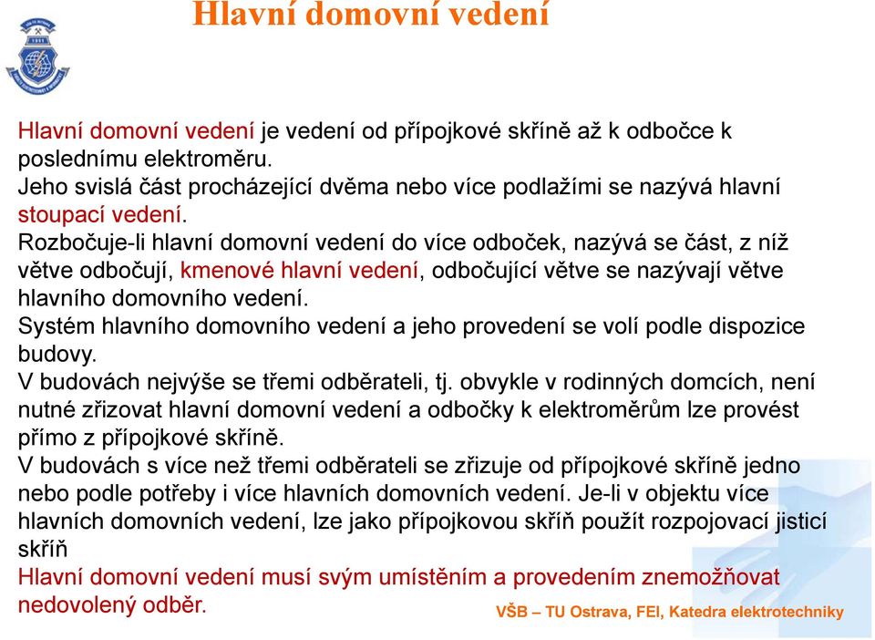 Rozbočuje-li hlavní domovní vedení do více odboček, nazývá se část, z níž větve odbočují, kmenové hlavní vedení, odbočující větve se nazývají větve hlavního domovního vedení.