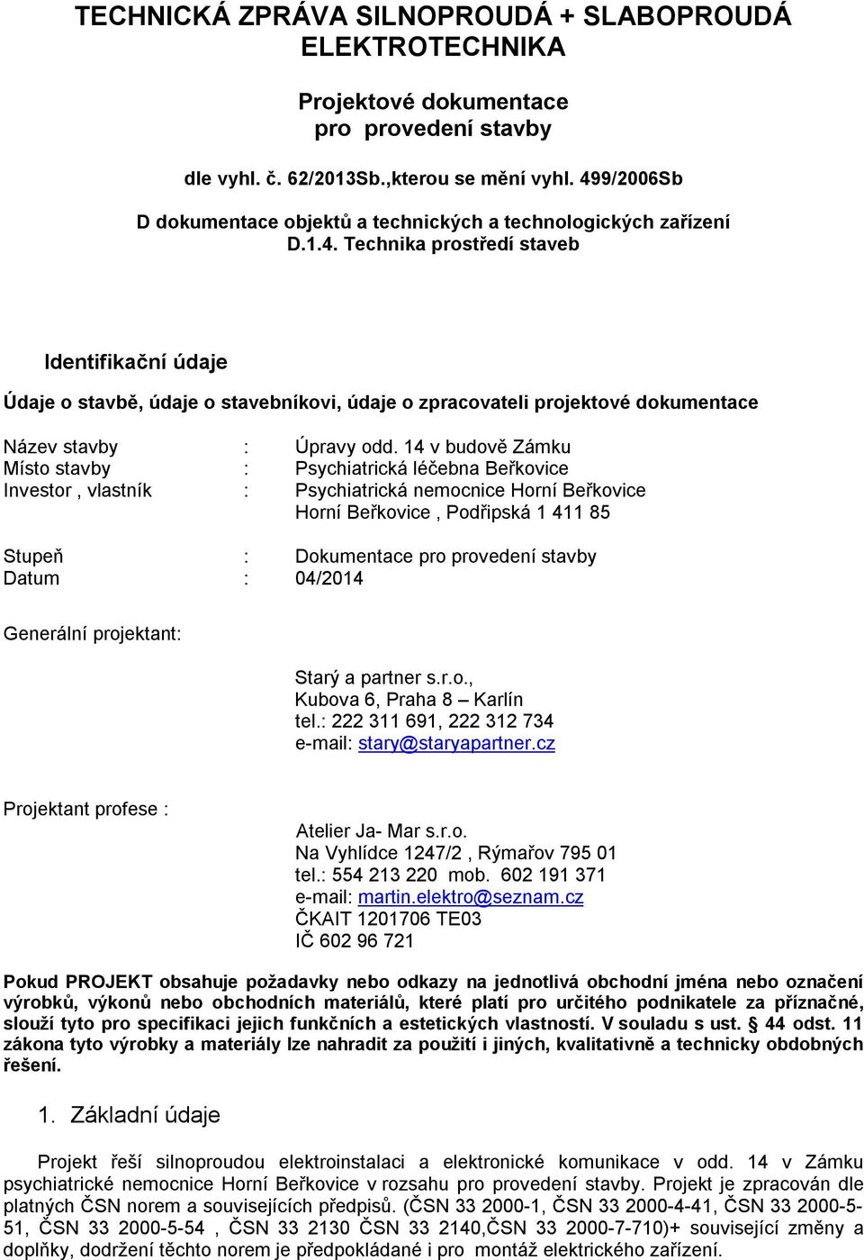 14 v budově Zámku Místo stavby : Psychiatrická léčebna Beřkovice Investor, vlastník : Psychiatrická nemocnice Horní Beřkovice Horní Beřkovice, Podřipská 1 411 85 Stupeň : Dokumentace pro provedení