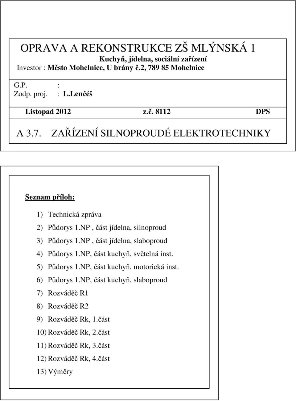 NP, část jídelna, silnoproud 3) Půdorys 1.NP, část jídelna, slaboproud 4) Půdorys 1.NP, část kuchyň, světelná inst. 5) Půdorys 1.