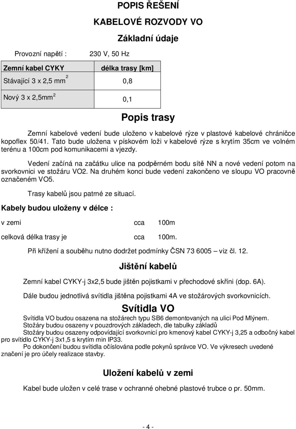 Vedení za íná na za átku ulice na podp rném bodu sít NN a nové vedení potom na svorkovnici ve stožáru VO2. Na druhém konci bude vedení zakon eno ve sloupu VO pracovn ozna eném VO5.