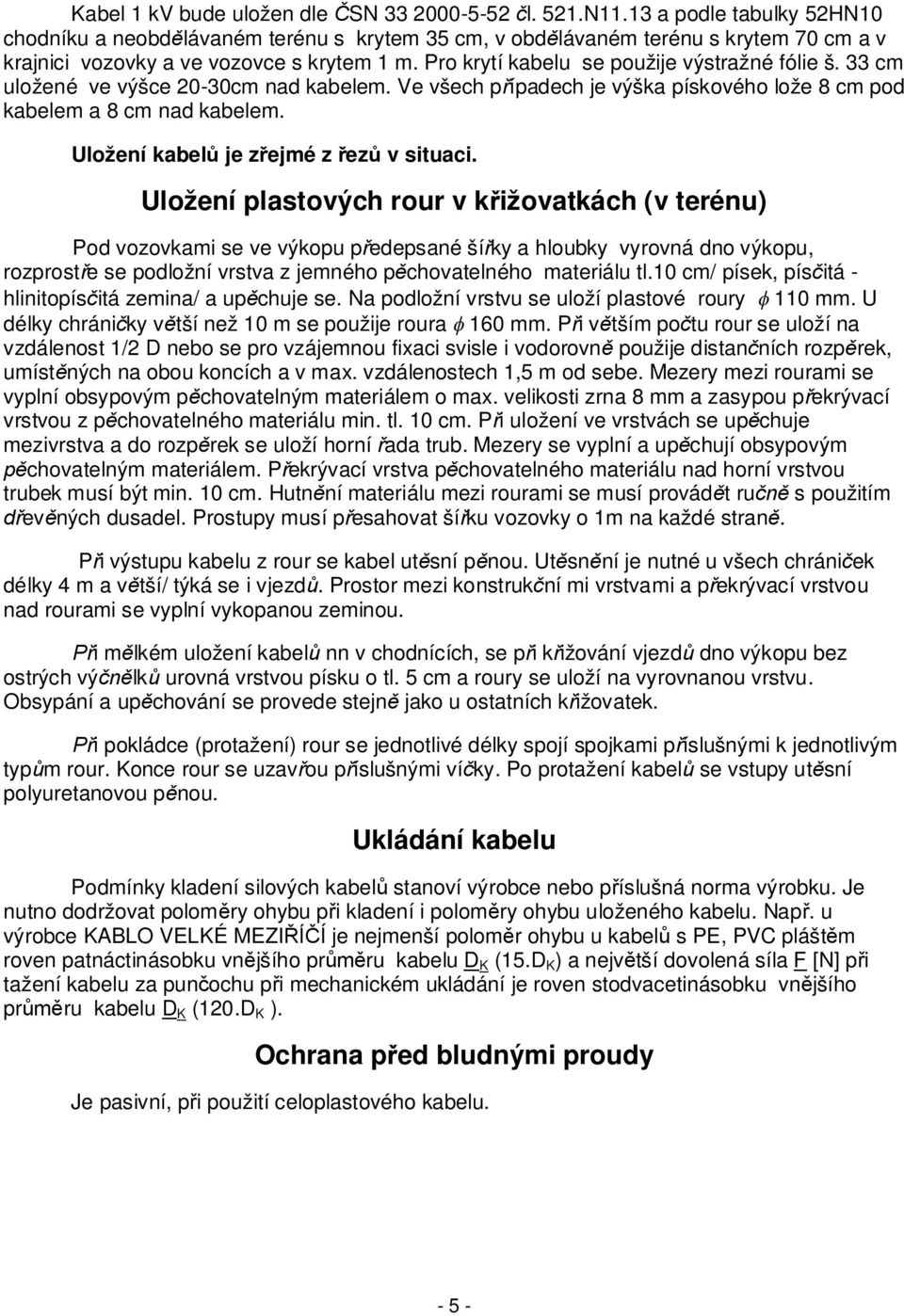 Pro krytí kabelu se použije výstražné fólie š. 33 cm uložené ve výšce 20-30cm nad kabelem. Ve všech p ípadech je výška pískového lože 8 cm pod kabelem a 8 cm nad kabelem.