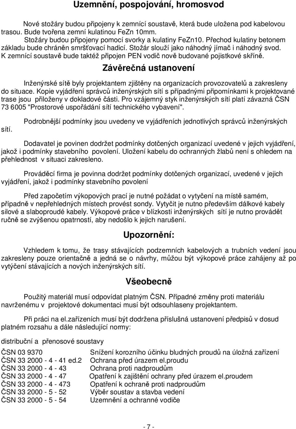 K zemnící soustav bude taktéž p ipojen PEN vodi nov budované pojistkové sk ín. Záv re ná ustanovení Inženýrské sít byly projektantem zjišt ny na organizacích provozovatel a zakresleny do situace.