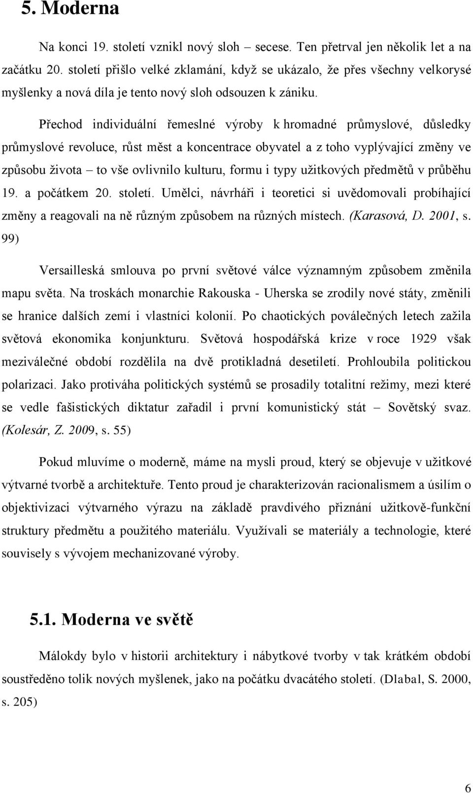 Přechod individuální řemeslné výroby k hromadné průmyslové, důsledky průmyslové revoluce, růst měst a koncentrace obyvatel a z toho vyplývající změny ve způsobu života to vše ovlivnilo kulturu, formu