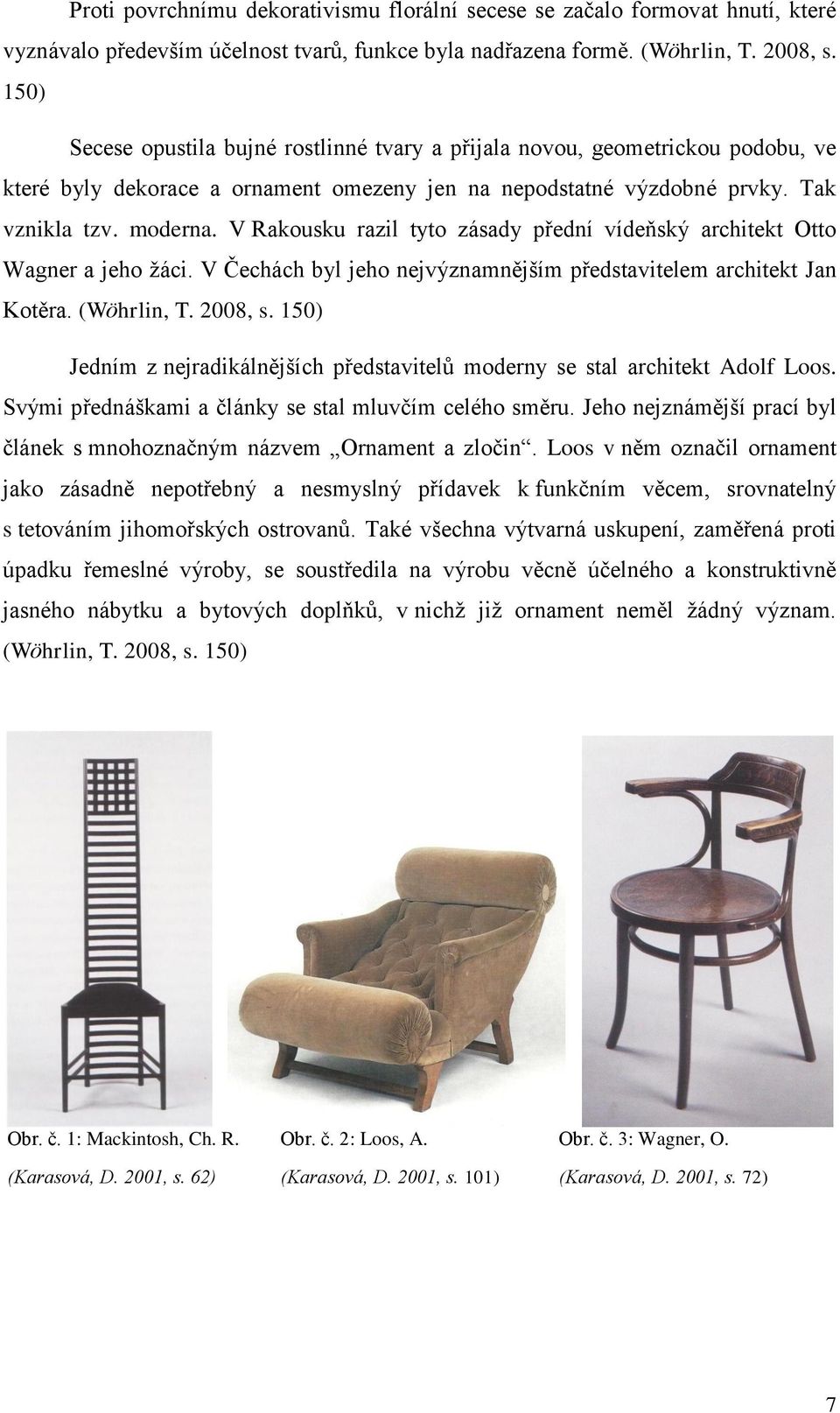 V Rakousku razil tyto zásady přední vídeňský architekt Otto Wagner a jeho žáci. V Čechách byl jeho nejvýznamnějším představitelem architekt Jan Kotěra. (Wöhrlin, T. 2008, s.