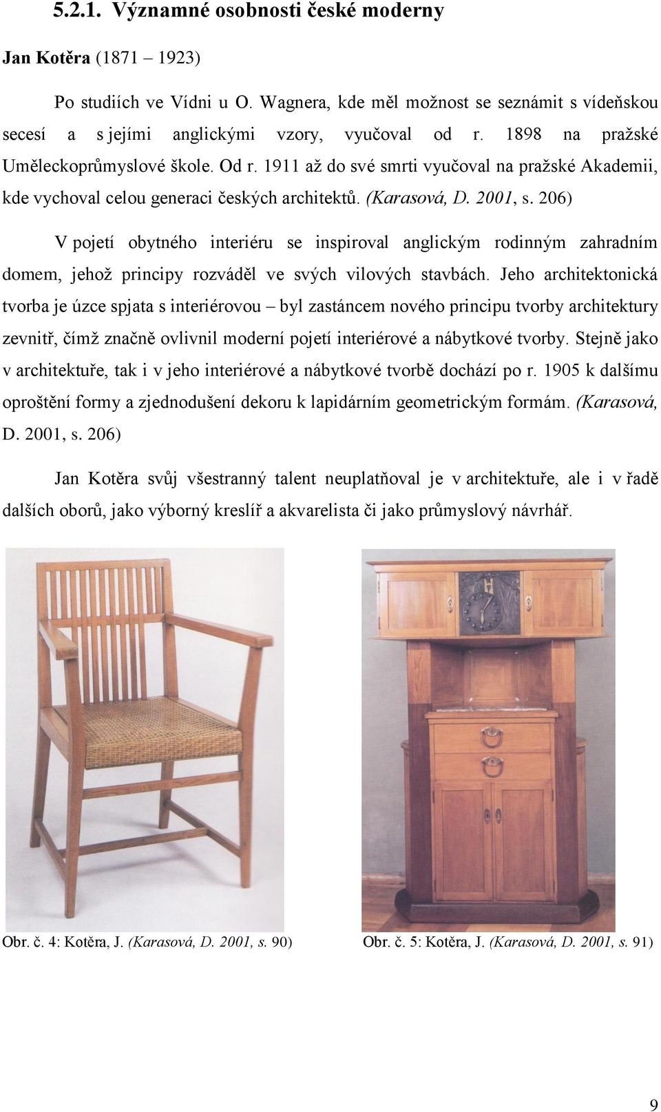 206) V pojetí obytného interiéru se inspiroval anglickým rodinným zahradním domem, jehož principy rozváděl ve svých vilových stavbách.