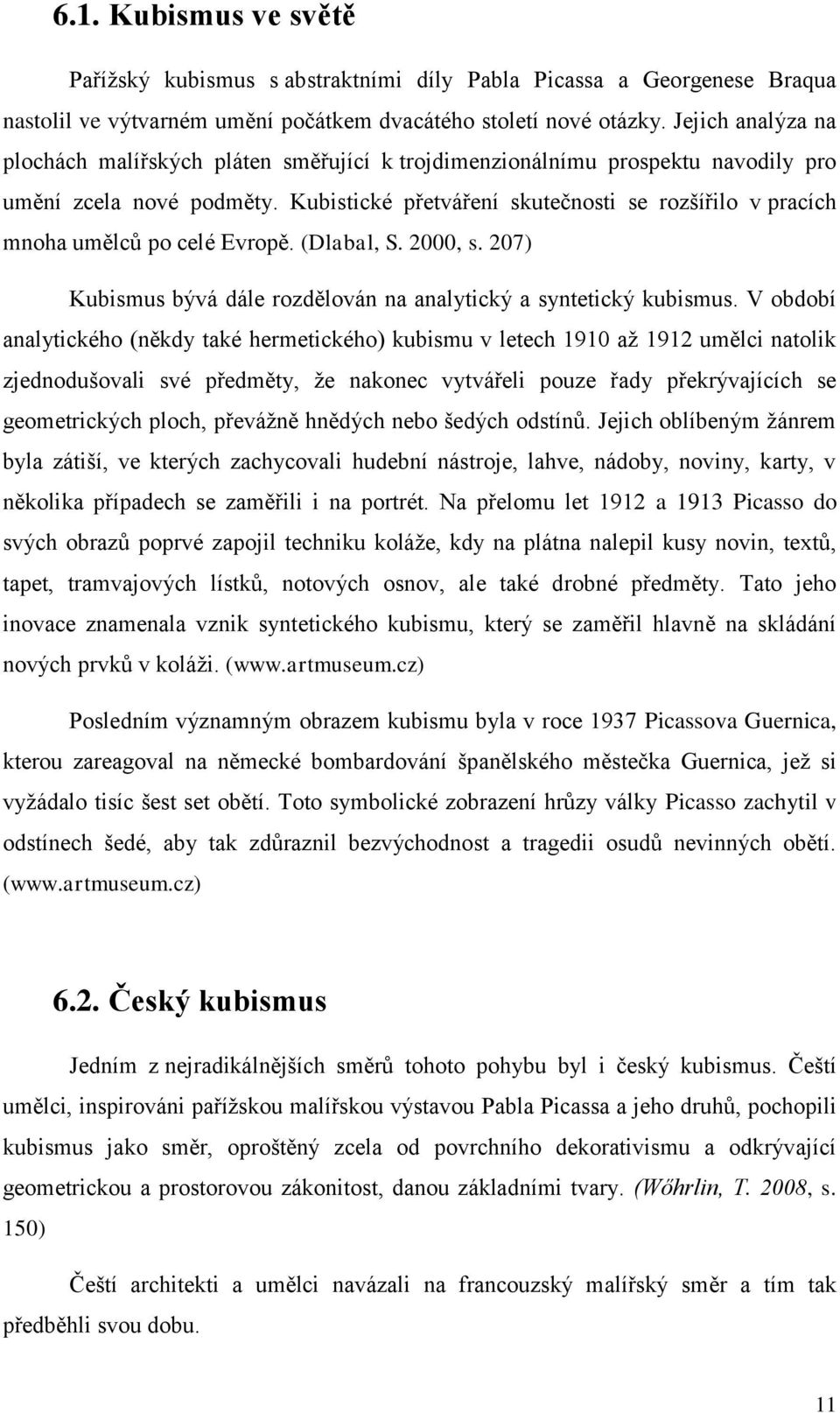 Kubistické přetváření skutečnosti se rozšířilo v pracích mnoha umělců po celé Evropě. (Dlabal, S. 2000, s. 207) Kubismus bývá dále rozdělován na analytický a syntetický kubismus.