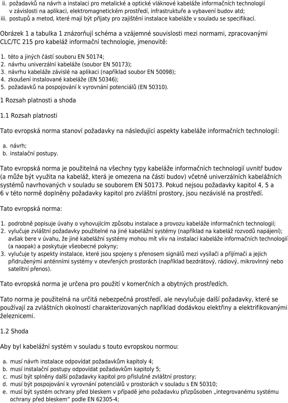 Obrázek 1 a tabulka 1 znázorňují schéma a vzájemné souvislosti mezi normami, zpracovanými CLC/TC 215 pro kabeláž informační technologie, jmenovitě: 1. 2. 3. 4. 5.