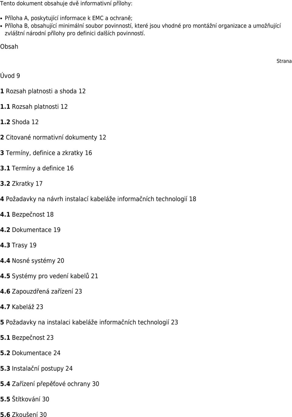 2 Shoda 12 2 Citované normativní dokumenty 12 3 Termíny, definice a zkratky 16 3.1 Termíny a definice 16 3.2 Zkratky 17 4 Požadavky na návrh instalací kabeláže informačních technologií 18 4.