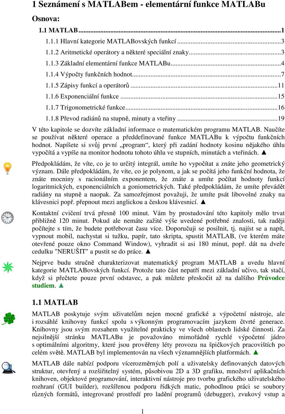 ..19 V této kapitole se dozvíte základní informace o matematickém programu MATLAB. Naučíte se používat některé operace a předdefinované funkce MATLABu k výpočtu funkčních hodnot.