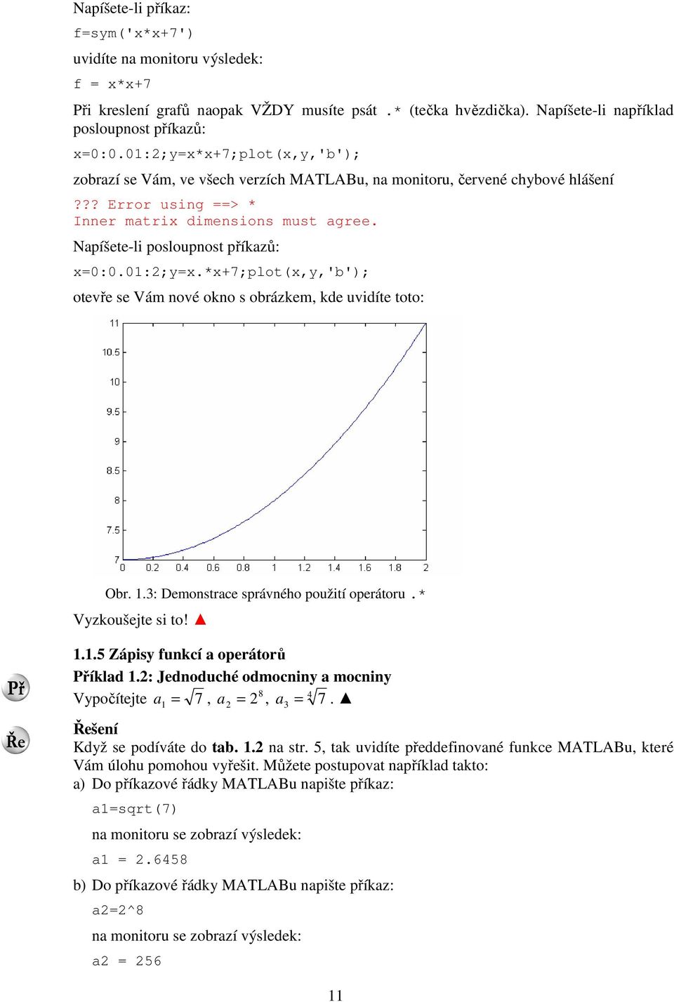 Napíšete-li posloupnost příkazů: x=0:0.01:;y=x.*x+7;plot(x,y,'b'); otevře se Vám nové okno s obrázkem, kde uvidíte toto: Obr. 1.: Demonstrace správného použití operátoru.* Vyzkoušejte si to! 1.1.5 Zápisy funkcí a operátorů Příklad 1.