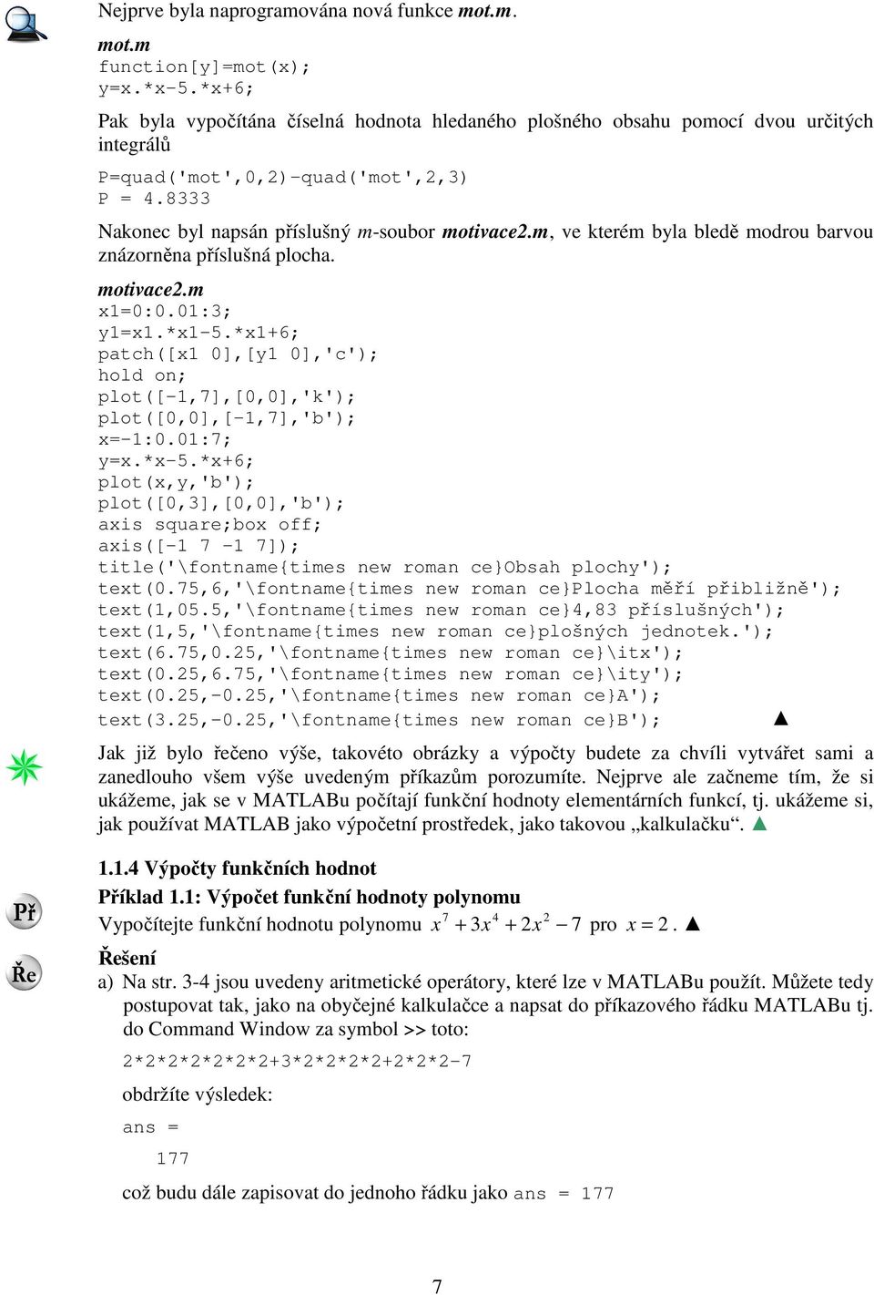 m, ve kterém byla bledě modrou barvou znázorněna příslušná plocha. motivace.m x1=0:0.01:; y1=x1.*x1-5.*x1+6; patch([x1 0],[y1 0],'c'); hold on; plot([-1,7],[0,0],'k'); plot([0,0],[-1,7],'b'); x=-1:0.