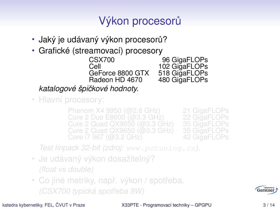 špičkové hodnoty. Hlavní procesory: Phenom X4 9950 (@2.6 GHz) 21 GigaFLOPs Core 2 Duo E8600 (@3.3 GHz) 22 GigaFLOPs Core i7 967 (@3.