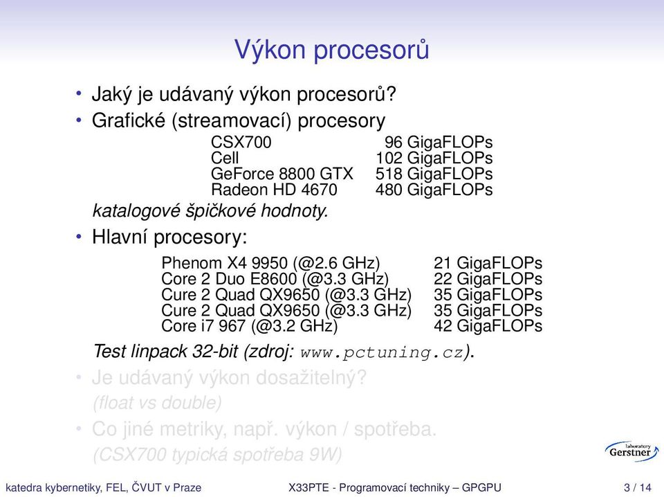 špičkové hodnoty. Hlavní procesory: Phenom X4 9950 (@2.6 GHz) 21 GigaFLOPs Core 2 Duo E8600 (@3.3 GHz) 22 GigaFLOPs Core i7 967 (@3.