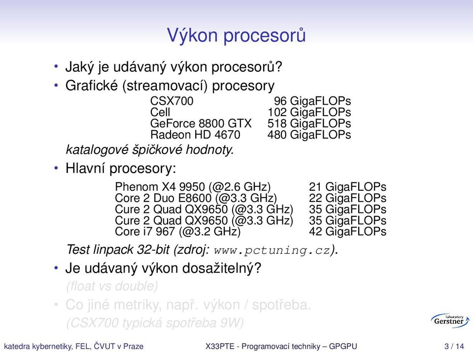 špičkové hodnoty. Hlavní procesory: Phenom X4 9950 (@2.6 GHz) 21 GigaFLOPs Core 2 Duo E8600 (@3.3 GHz) 22 GigaFLOPs Core i7 967 (@3.