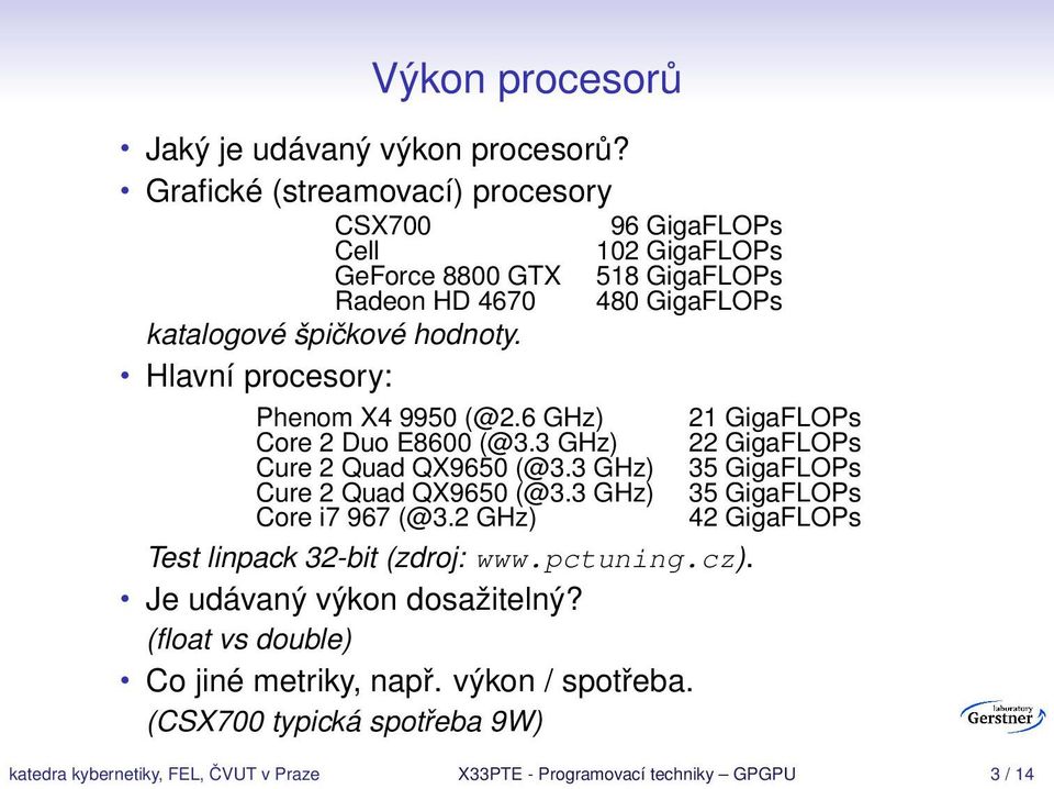 špičkové hodnoty. Hlavní procesory: Phenom X4 9950 (@2.6 GHz) 21 GigaFLOPs Core 2 Duo E8600 (@3.3 GHz) 22 GigaFLOPs Core i7 967 (@3.