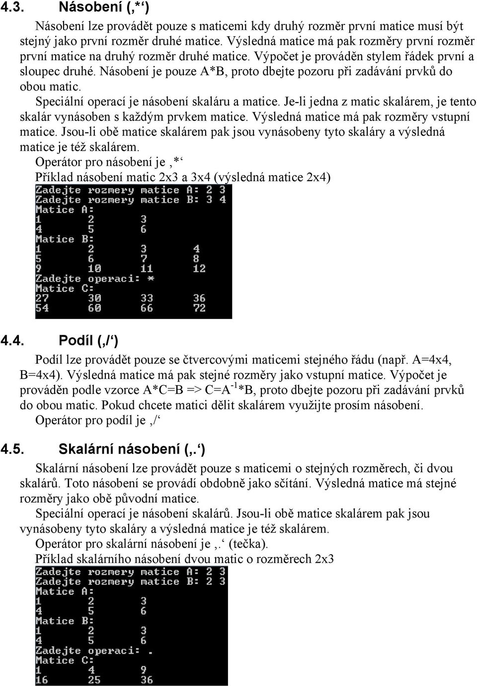 Násobení je pouze A*B, proto dbejte pozoru při zadávání prvků do obou matic. Speciální operací je násobení skaláru a matice.