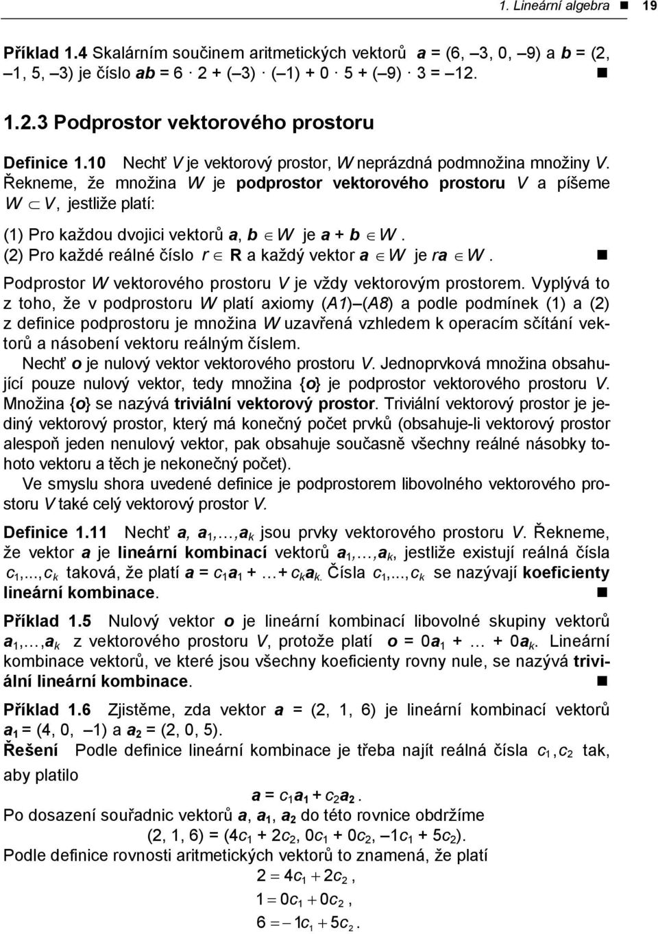 každý vektor a W je ra W Podprostor W vektorového prostoru V je vždy vektorovým prostorem Vyplývá to z toho že v podprostoru W platí axiomy (A) (A8) a podle podmínek () a () z definice podprostoru je