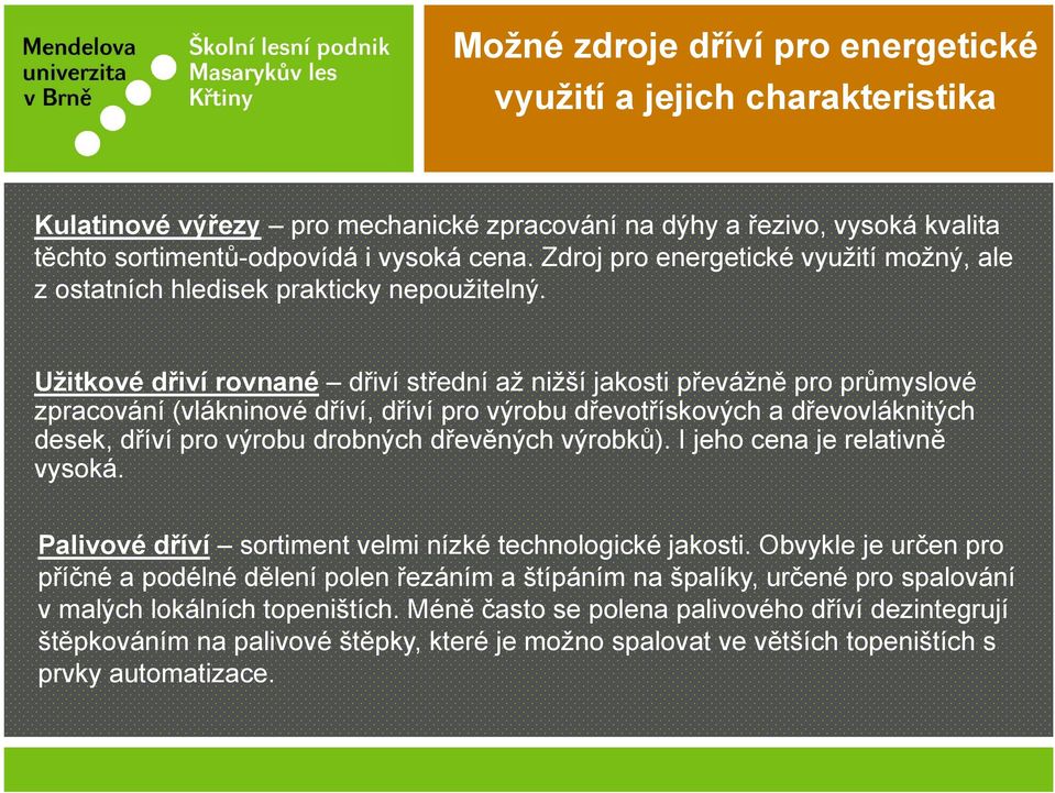 Užitkové dřiví rovnané dřiví střední až nižší jakosti převážně pro průmyslové zpracování (vlákninové dříví, dříví pro výrobu dřevotřískových a dřevovláknitých desek, dříví pro výrobu drobných